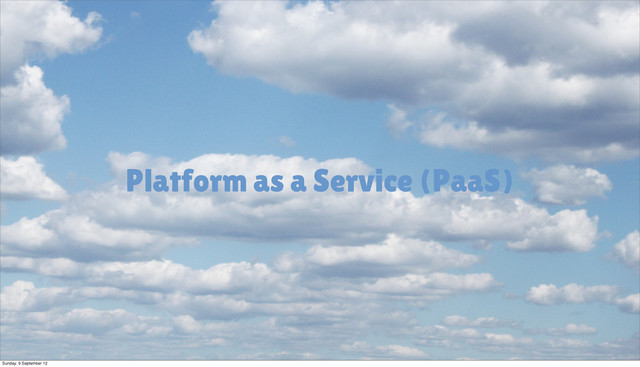 Platform as a Service (PaaS)
Sunday, 9 September 12
