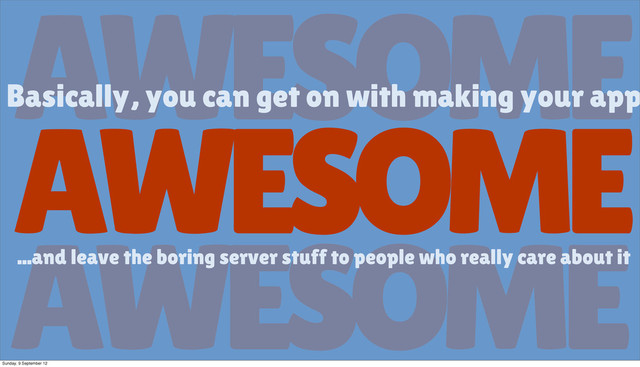 AWESOME
AWESOME
Basically, you can get on with making your app
AWESOME
...and leave the boring server stuff to people who really care about it
Sunday, 9 September 12
