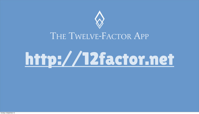 THE TWELVE-FACTOR APP
http://12factor.net
Sunday, 9 September 12
