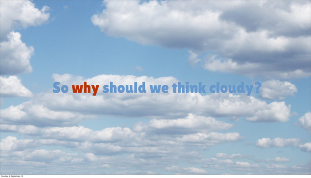 So why should we think cloudy?
Sunday, 9 September 12
