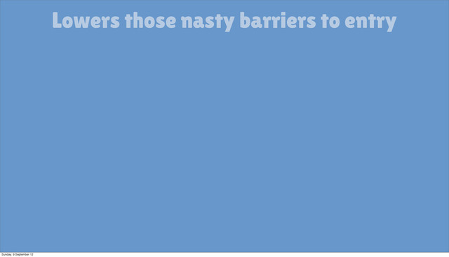 Lowers those nasty barriers to entry
Sunday, 9 September 12
