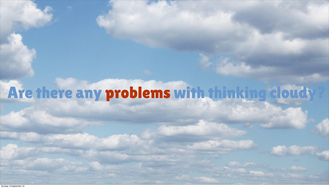 Are there any problems with thinking cloudy?
Sunday, 9 September 12
