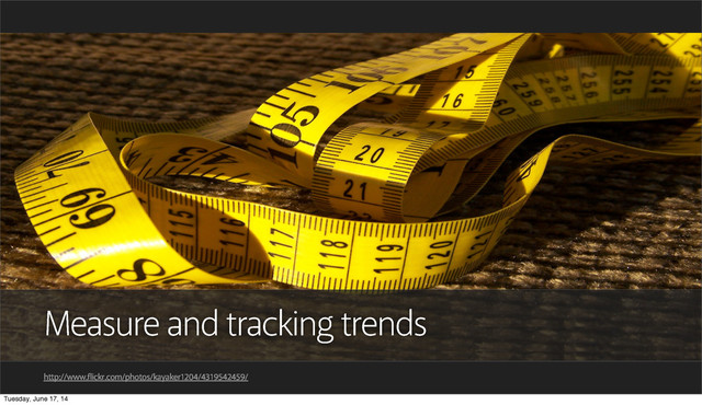 Measure and tracking trends
http://www.flickr.com/photos/kayaker1204/4319542459/
Tuesday, June 17, 14
