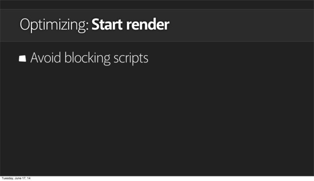 Avoid blocking scripts
Optimizing: Start render
Tuesday, June 17, 14
