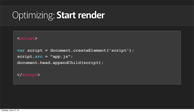 Optimizing: Start render

var script = document.createElement('script');
script.src = "app.js";
document.head.appendChild(script);

Tuesday, June 17, 14
