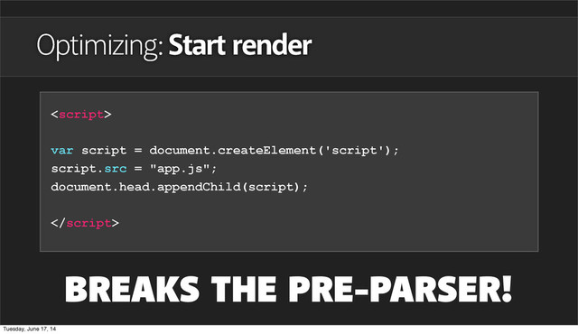 Optimizing: Start render

var script = document.createElement('script');
script.src = "app.js";
document.head.appendChild(script);

BREAKS THE PRE-PARSER!
Tuesday, June 17, 14
