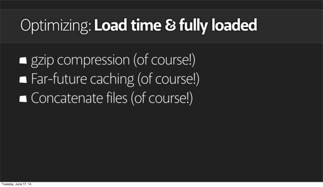 gzip compression (of course!)
Far-future caching (of course!)
Concatenate files (of course!)
Optimizing: Load time fully loaded
Tuesday, June 17, 14
