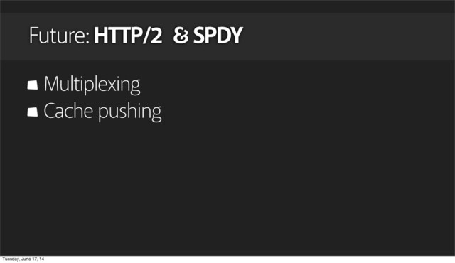 Future: HTTP/2 SPDY
Multiplexing
Cache pushing
Tuesday, June 17, 14
