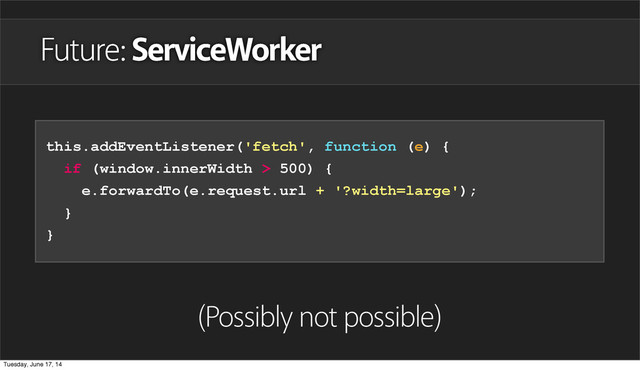 Future: ServiceWorker
this.addEventListener('fetch', function (e) {
if (window.innerWidth > 500) {
e.forwardTo(e.request.url + '?width=large');
}
}
(Possibly not possible)
Tuesday, June 17, 14
