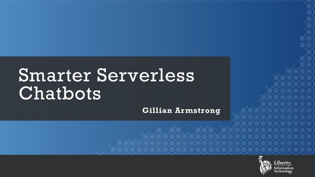 Smarter Serverless
Chatbots
Gillian Armstrong

