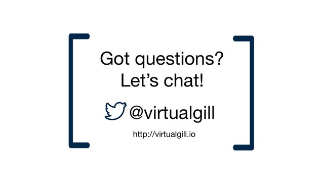 Got questions?
Let’s chat!
@virtualgill
http://virtualgill.io
