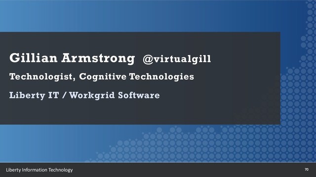 70
Liberty Information Technology
Gillian Armstrong @virtualgill
Technologist, Cognitive Technologies
Liberty IT / Workgrid Software

