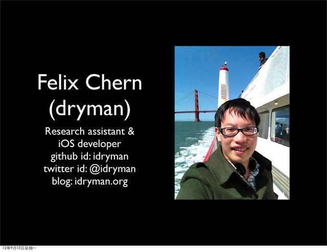 Felix Chern
(dryman)
Research assistant &
iOS developer
github id: idryman
twitter id: @idryman
blog: idryman.org
12年9月10日星期⼀一
