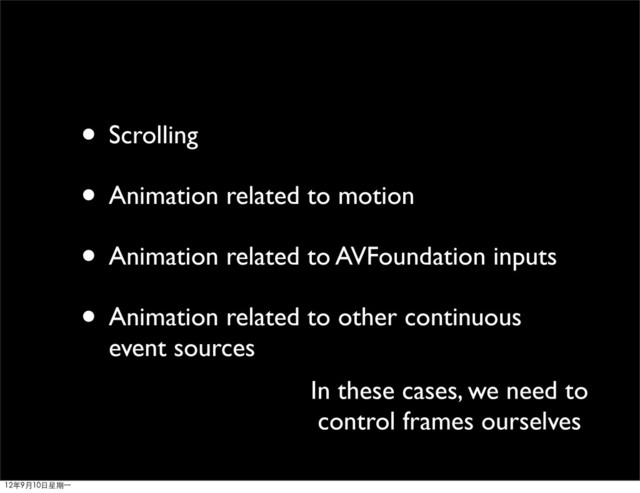 • Scrolling
• Animation related to motion
• Animation related to AVFoundation inputs
• Animation related to other continuous
event sources
In these cases, we need to
control frames ourselves
12年9月10日星期⼀一
