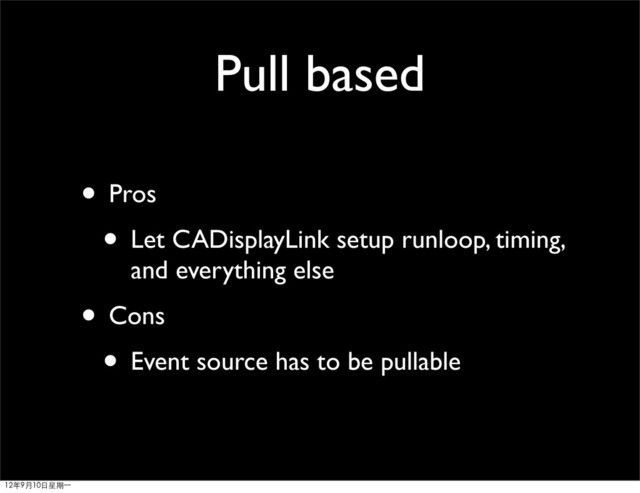 Pull based
• Pros
• Let CADisplayLink setup runloop, timing,
and everything else
• Cons
• Event source has to be pullable
12年9月10日星期⼀一
