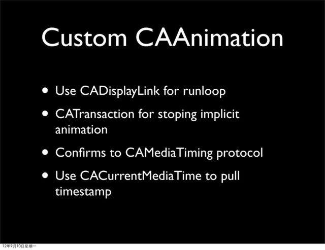 Custom CAAnimation
• Use CADisplayLink for runloop
• CATransaction for stoping implicit
animation
• Conﬁrms to CAMediaTiming protocol
• Use CACurrentMediaTime to pull
timestamp
12年9月10日星期⼀一
