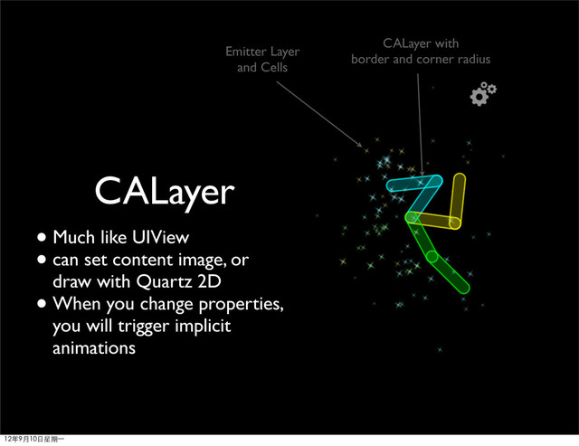 • Much like UIView
• can set content image, or
draw with Quartz 2D
• When you change properties,
you will trigger implicit
animations
CALayer
Emitter Layer
and Cells
CALayer with
border and corner radius
12年9月10日星期⼀一
