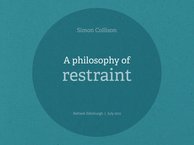 Simon Collison
Refresh Edinburgh | July 2012
A philosophy of
restraint
