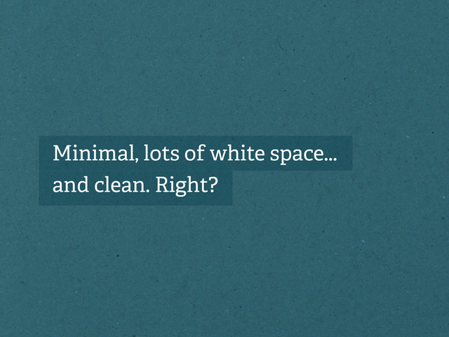 Minimal, lots of white space...
and clean. Right?
