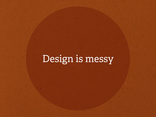 Design is messy
