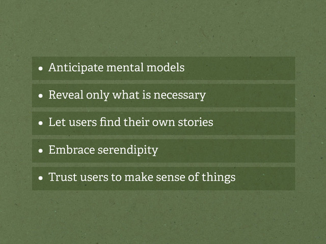 • Anticipate mental models
• Reveal only what is necessary
• Let users ﬁnd their own stories
• Embrace serendipity
• Trust users to make sense of things
