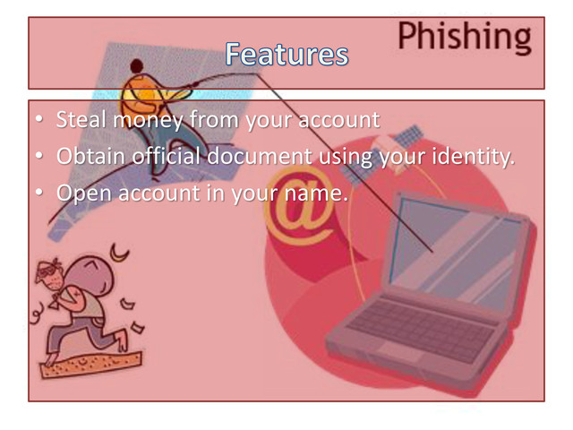 • Steal money from your account
• Obtain official document using your identity.
• Open account in your name.

