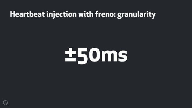 Heartbeat injection with freno: granularity
±50ms
