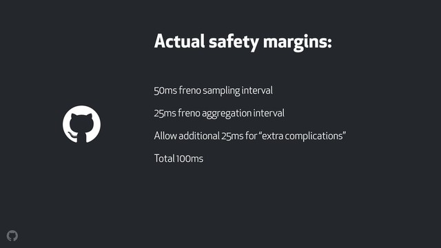 Actual safety margins:
50ms freno sampling interval
25ms freno aggregation interval
Allow additional 25ms for “extra complications”
Total 100ms

