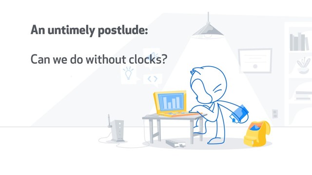 An untimely postlude: 
 
Can we do without clocks?

