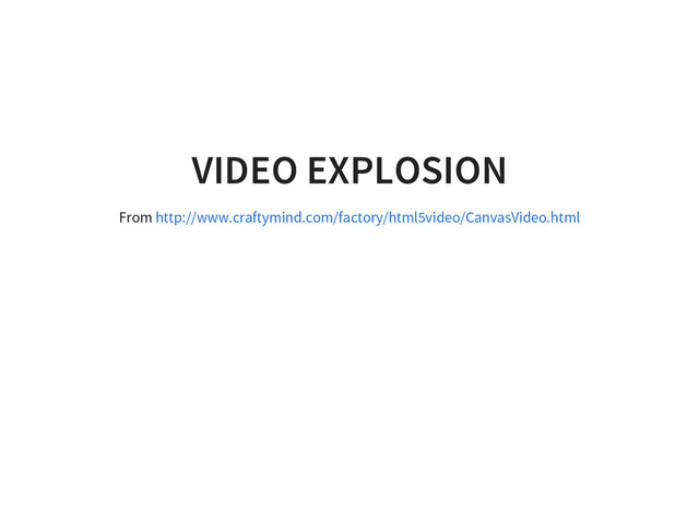 VIDEO EXPLOSION
From http://www.craftymind.com/factory/html5video/CanvasVideo.html
