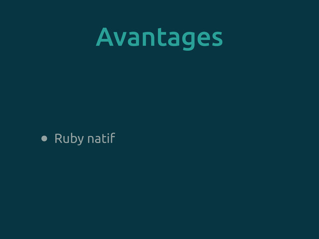 Avantages
• Ruby natif

