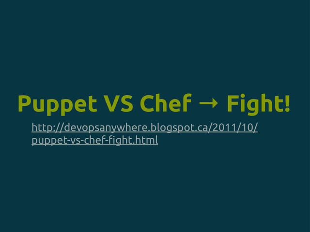 http://devopsanywhere.blogspot.ca/2011/10/
puppet-vs-chef-!ght.html
Puppet VS Chef → Fight!

