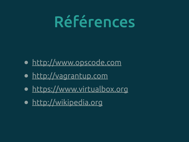 • http://www.opscode.com
• http://vagrantup.com
• https://www.virtualbox.org
• http://wikipedia.org
Références
