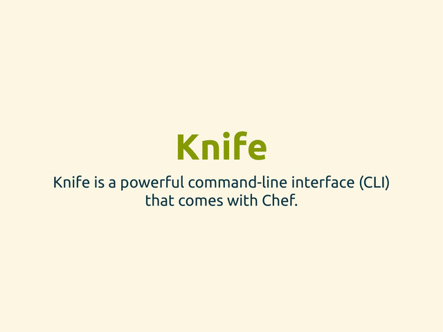 Knife
Knife is a powerful command-line interface (CLI)
that comes with Chef.
