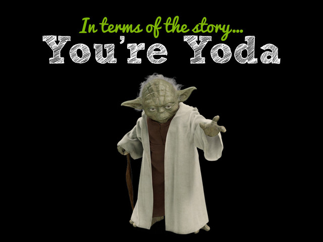 You’re Yoda
In terms of the story…
