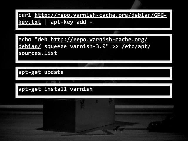 curl	  http://repo.varnish-­‐cache.org/debian/GPG-­‐
key.txt	  |	  apt-­‐key	  add	  -­‐
apt-­‐get	  update
echo	  "deb	  http://repo.varnish-­‐cache.org/
debian/	  squeeze	  varnish-­‐3.0"	  >>	  /etc/apt/
sources.list
apt-­‐get	  install	  varnish
