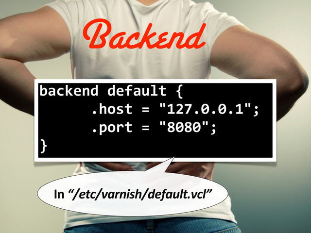 backend	  default	  {
	  	  	  	  	  	  .host	  =	  "127.0.0.1";
	  	  	  	  	  	  .port	  =	  "8080";
}
In	  “/etc/varnish/default.vcl”
Backend
