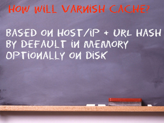 based on host/ip + urL hash
By default in Memory
Optionally on disk
how will varnish cache?
