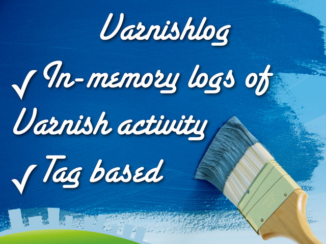 Varnishlog
✓In-memory logs of
Varnish activity
✓Tag based
