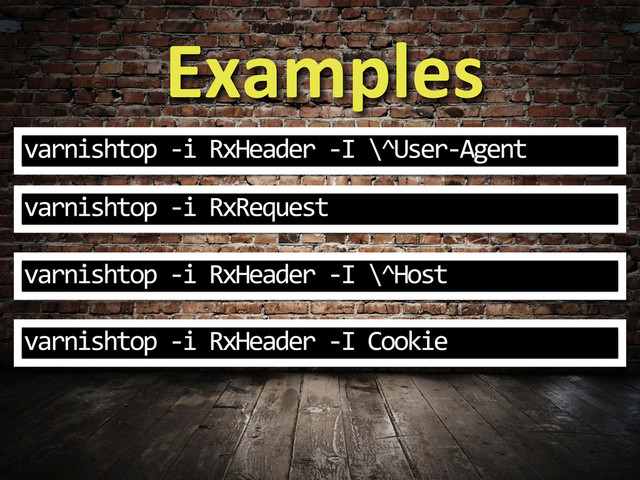 Examples
varnishtop	  -­‐i	  RxHeader	  -­‐I	  \^User-­‐Agent
varnishtop	  -­‐i	  RxRequest
varnishtop	  -­‐i	  RxHeader	  -­‐I	  \^Host
varnishtop	  -­‐i	  RxHeader	  -­‐I	  Cookie
