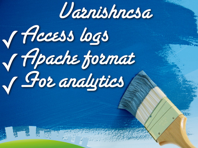Varnishncsa
✓Access logs
✓Apache format
✓For analytics
