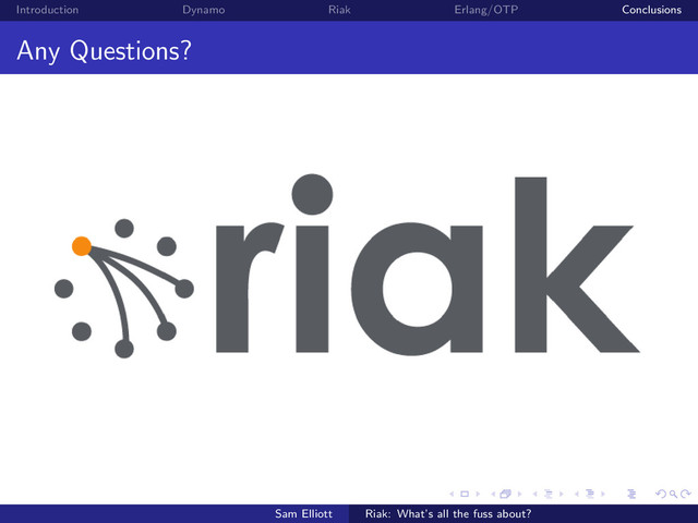 Introduction Dynamo Riak Erlang/OTP Conclusions
Any Questions?
Sam Elliott Riak: What’s all the fuss about?
