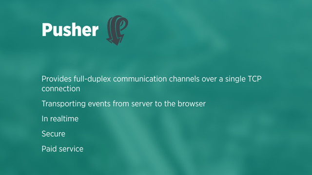 Provides full-duplex communication channels over a single TCP
connection
Transporting events from server to the browser
In realtime
Secure
Paid service
Pusher
