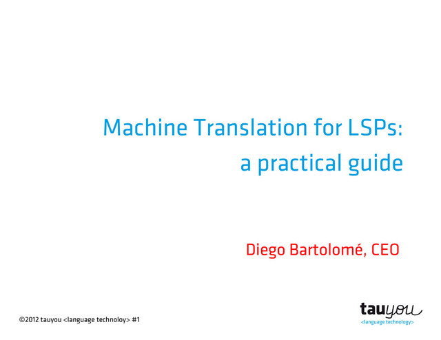 ©2012 tauyou  #1
Machine Translation for LSPs:
a practical guide
Diego Bartolomé, CEO
