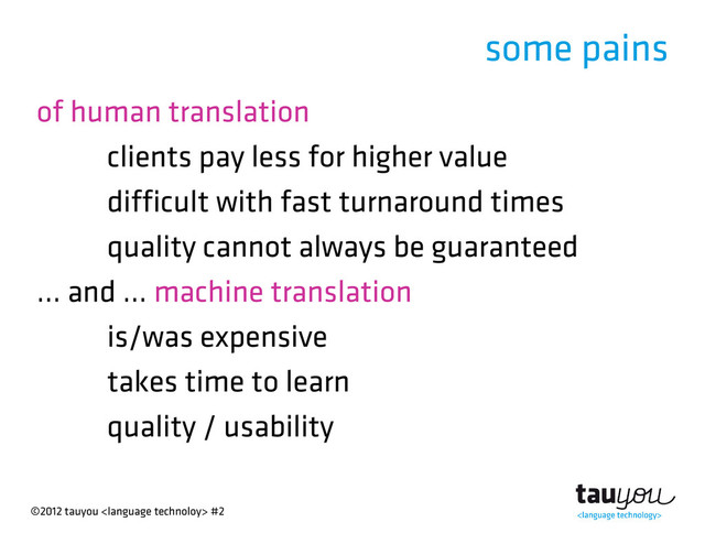 ©2012 tauyou  #2
some pains
of human translation
clients pay less for higher value
difficult with fast turnaround times
quality cannot always be guaranteed
... and ... machine translation
is/was expensive
takes time to learn
quality / usability
