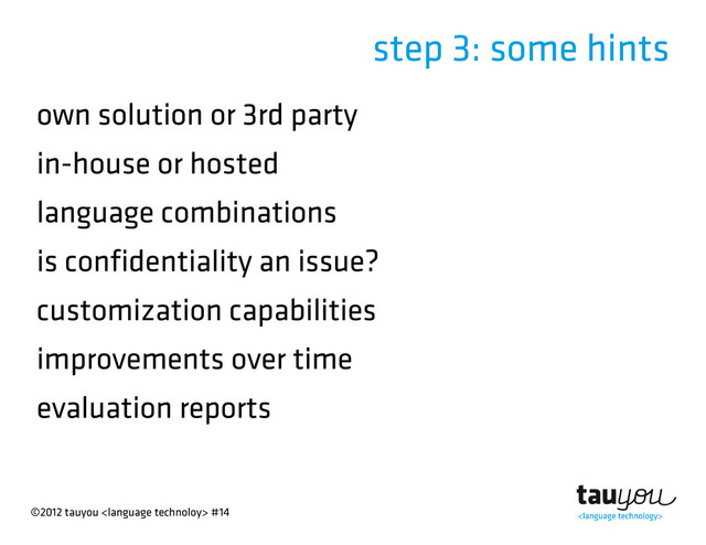 ©2012 tauyou  #14
step 3: some hints
own solution or 3rd party
in-house or hosted
language combinations
is confidentiality an issue?
customization capabilities
improvements over time
evaluation reports
