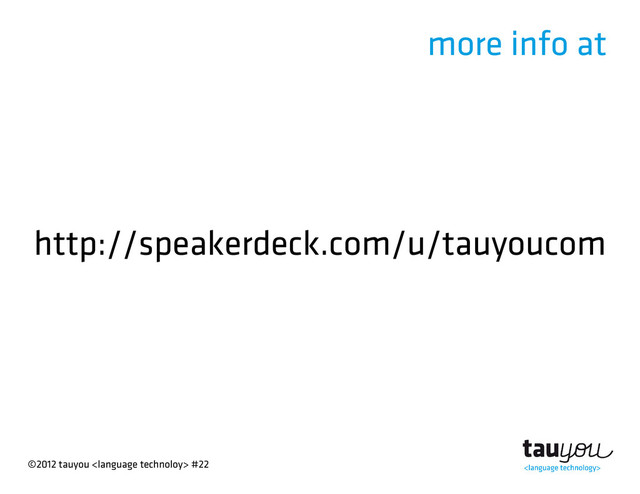 ©2012 tauyou  #22
more info at
http://speakerdeck.com/u/tauyoucom

