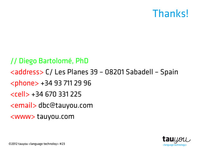 ©2012 tauyou  #23
Thanks!
// Diego Bartolomé, PhD
<address> C/ Les Planes 39 – 08201 Sabadell – Spain
 +34 93 711 29 96
 +34 670 331 225
 dbc@tauyou.com
 tauyou.com
</address>