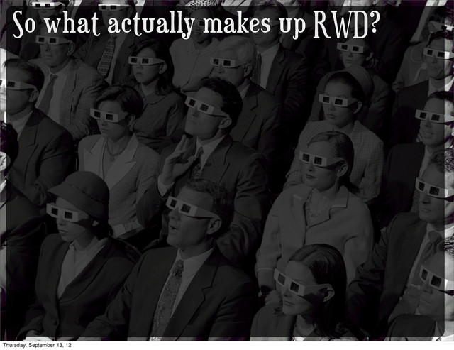 So what actually makes up RWD?
Thursday, September 13, 12
