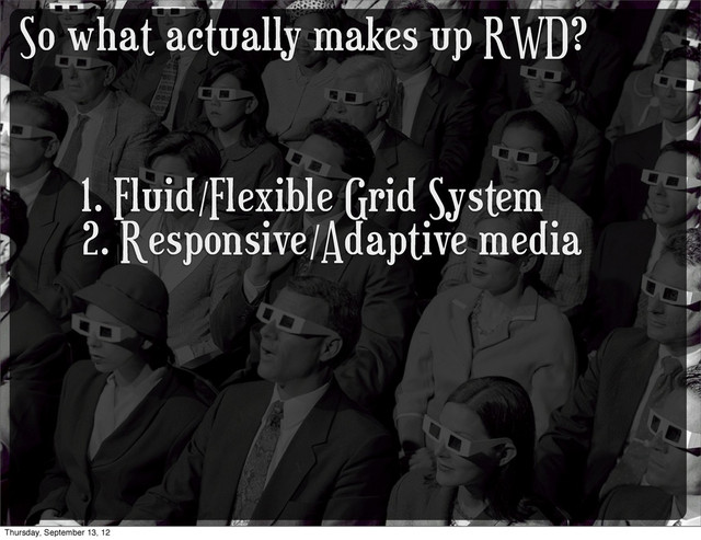 So what actually makes up RWD?
1. Fluid/Flexible Grid System
2. Responsive/Adaptive media
Thursday, September 13, 12

